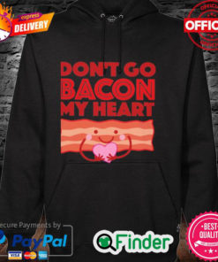 Official Dont Go Bacon My Heart Hoodie