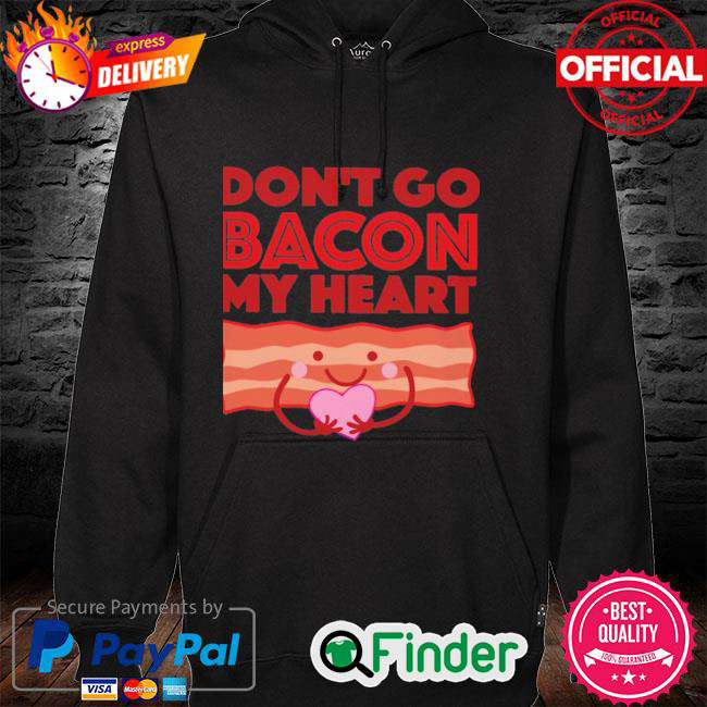 Official Dont Go Bacon My Heart Hoodie Official Dont Go Bacon My Heart Hoodie