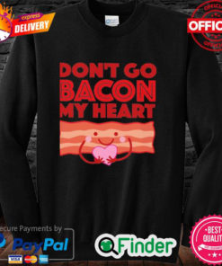 Official Dont Go Bacon My Heart Sweatshirt