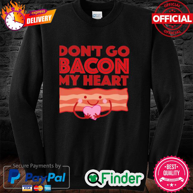 Official Dont Go Bacon My Heart Sweatshirt Official Dont Go Bacon My Heart Sweatshirt