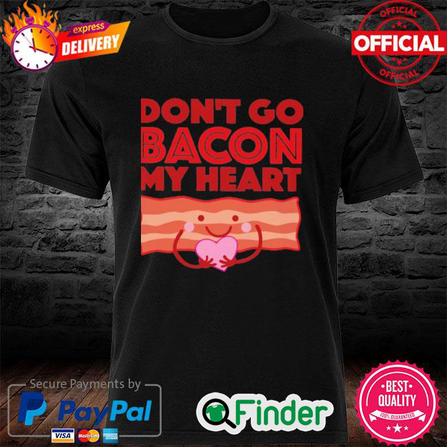 Official Dont Go Bacon My Heart T Shirt Official Dont Go Bacon My Heart T Shirt