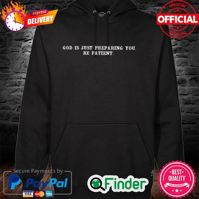 Official God is just preparing you be patient Hoodie Official God is just preparing you be patient Hoodie