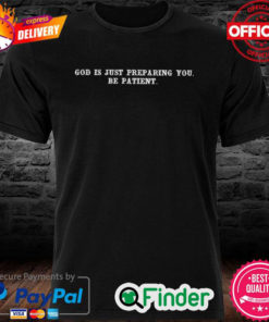 Official God is just preparing you be patient Shirt