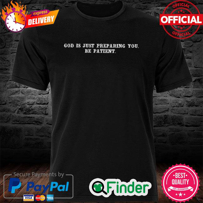Official God is just preparing you be patient Shirt Official God is just preparing you be patient Shirt