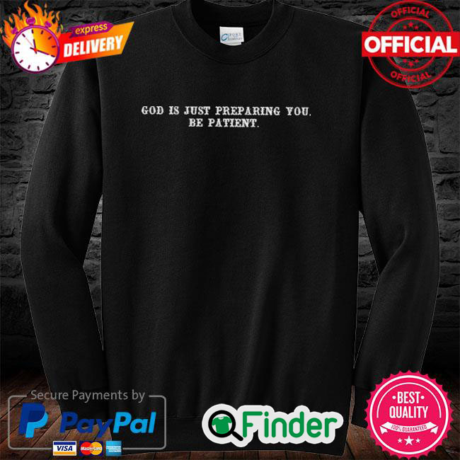 Official God is just preparing you be patient Sweatshirt Official God is just preparing you be patient Sweatshirt