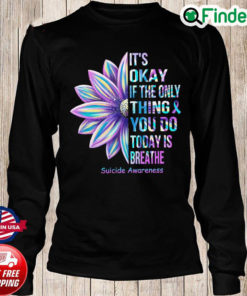 Official Its Okay If The Only Thing You Do Today Is Breathe Suicide Awareness Long Sleeve