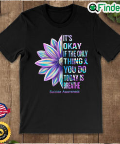 Official Its Okay If The Only Thing You Do Today Is Breathe Suicide Awareness Shirt