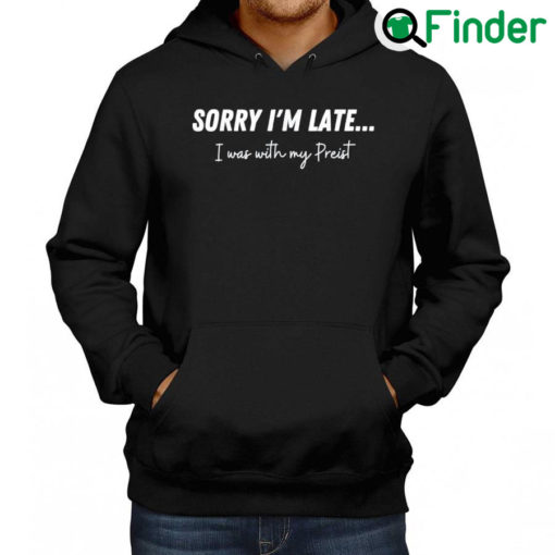 Official Sorry Im Late…I Was With My Priest Hoodie