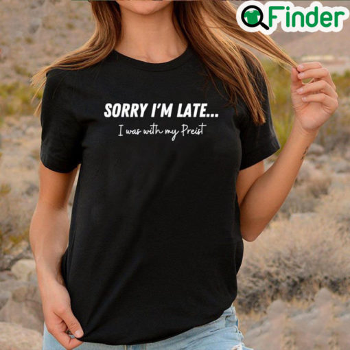 Official Sorry Im Late…I Was With My Priest Shirt