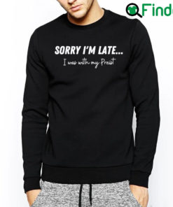 Official Sorry Im Late…I Was With My Priest Sweatshirt