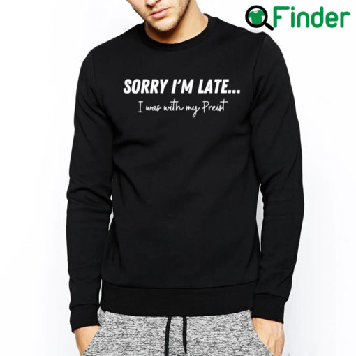 Official Sorry Im Late…I Was With My Priest Sweatshirt