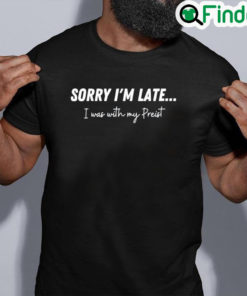 Official Sorry Im Late…I Was With My Priest Tee Shirt