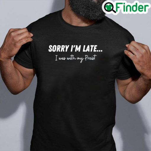 Official Sorry Im Late…I Was With My Priest Tee Shirt