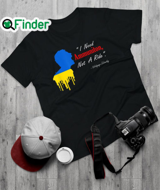 Official i Need Ammunition Not A Ride Volodymyr Zelensky I Stand With Ukraine T Shirt