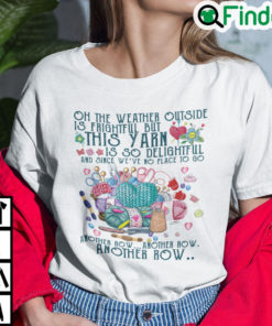 Oh The Weather Outside Is Frightful But This Yarn Is So Delightful T Shirt