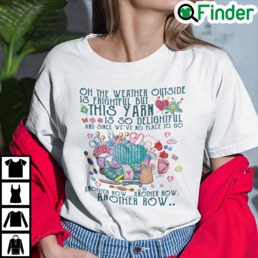 Oh The Weather Outside Is Frightful But This Yarn Is So Delightful T Shirt