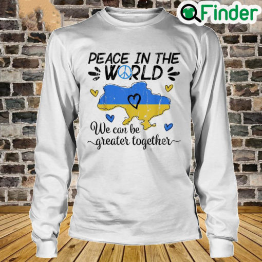 Peace in The World We Can Be Grearer Together Stand with Ukraine Pray Ukraine Long Sleeve