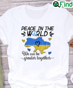 Peace in The World We Can Be Grearer Together Stand with Ukraine Pray Ukraine Shirt