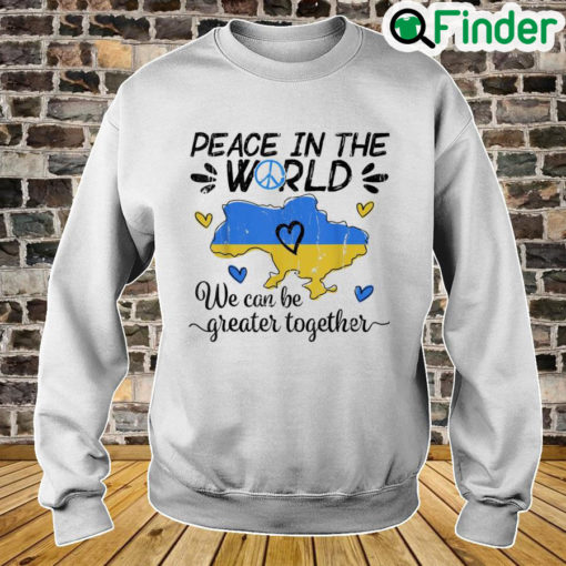 Peace in The World We Can Be Grearer Together Stand with Ukraine Pray Ukraine Sweatshirt