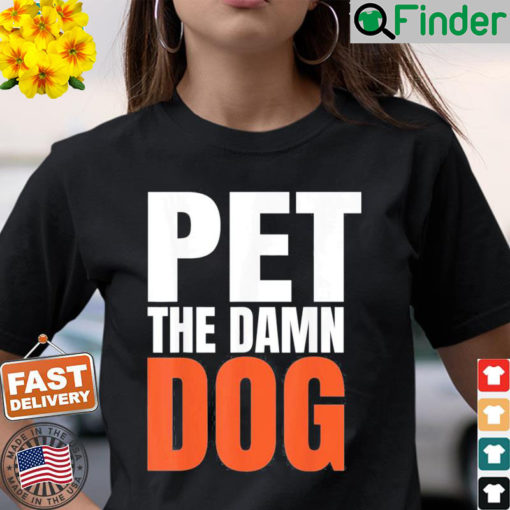 Pet the damn dog T Shirt