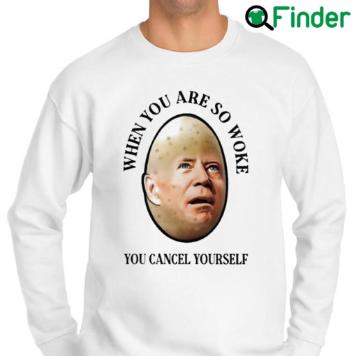Premium joe Biden When You are woke You cancel yourself 2022 sweatshirt