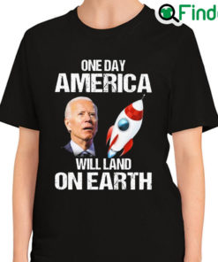 Premium official Joe Biden One Day America Will Land On Earth 2022 Shirt