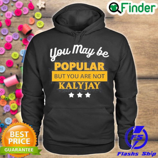 Premium you May Be Popular But You Are Not Kalyjay Hoodie