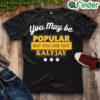 Premium you May Be Popular But You Are Not Kalyjay Shirt