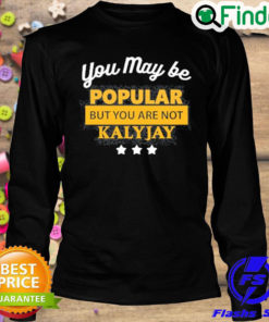 Premium you May Be Popular But You Are Not Kalyjay Sweatshirt