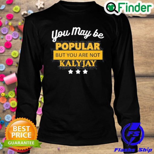 Premium you May Be Popular But You Are Not Kalyjay Sweatshirt