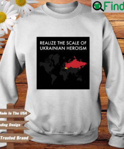 Realize the scale of Ukrainian heroism sweatshirt