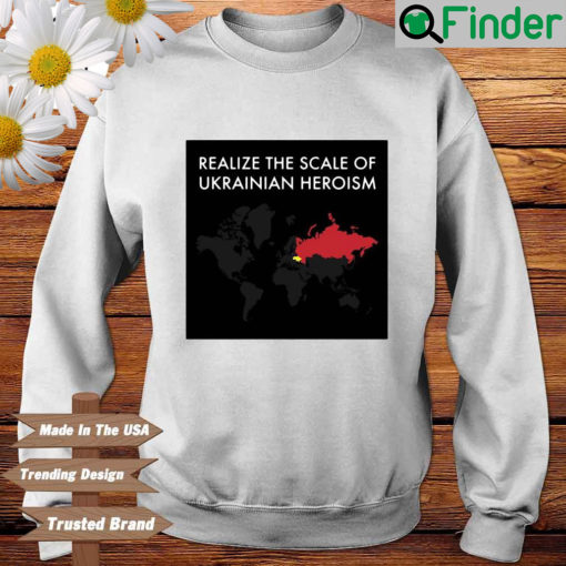 Realize the scale of Ukrainian heroism sweatshirt