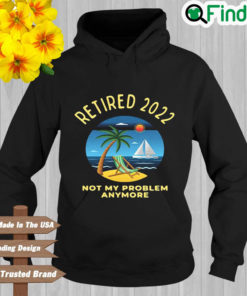 Retired 2022 Not My Problem Anymore Hoodie