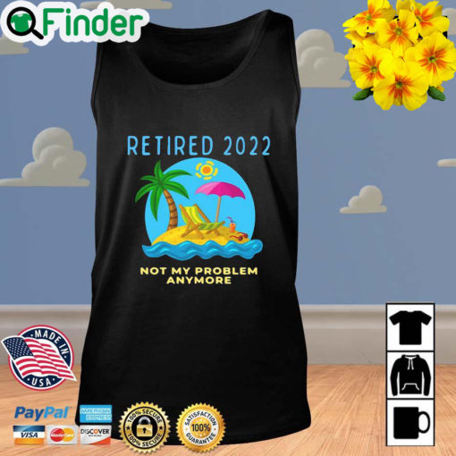 Retired 2022 Not My Problem Anymore Retirement Tank Top