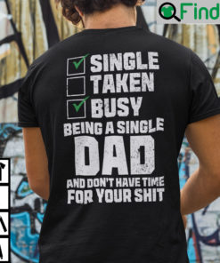 Single Taken Busy Being A Single Dad And Dont Have Time For Your Shit T Shirt