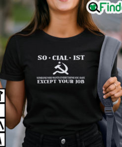 Socialist Someone Who Wants Everything You Have Except Your Job Shirt