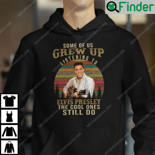 Some Of Us Grew Up Listening To Elvis Presley The Cool Ones Still Do Hoodie