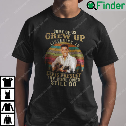 Some Of Us Grew Up Listening To Elvis Presley The Cool Ones Still Do T Shirt