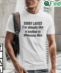 Sorry Ladies Im Already Like A Brother Someone Else Shirt