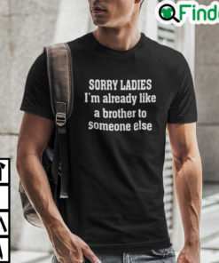 Sorry Ladies Im Already Like A Brother Someone Else T Shirt
