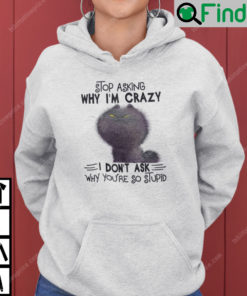 Stop Asking Why Im Crazy I Dont Ask Why Youre So Stupid Cat Hoodie