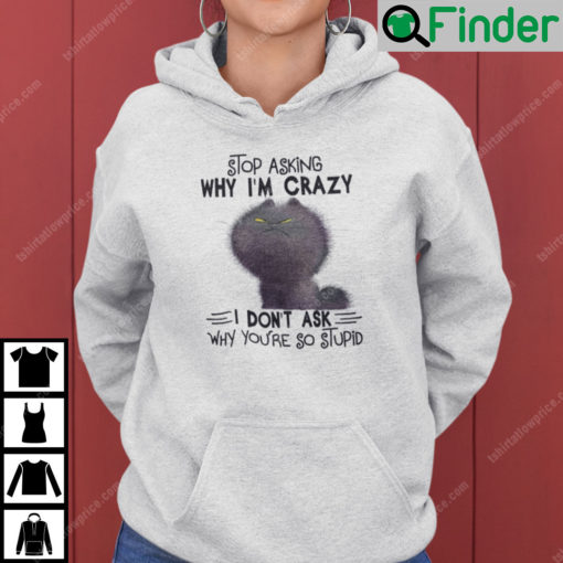 Stop Asking Why Im Crazy I Dont Ask Why Youre So Stupid Cat Hoodie