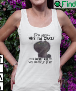 Stop Asking Why Im Crazy I Dont Ask Why Youre So Stupid Cat Tank Top