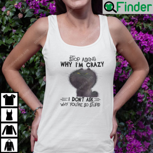 Stop Asking Why Im Crazy I Dont Ask Why Youre So Stupid Cat Tank Top