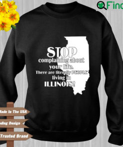 Stop Complaining About Your Life There Are Literally People Living In Illinois Sweatshirt