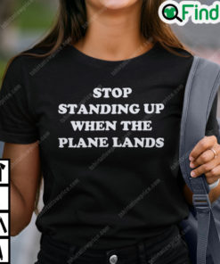 Stop Standing When The Plane Lands T Shirt