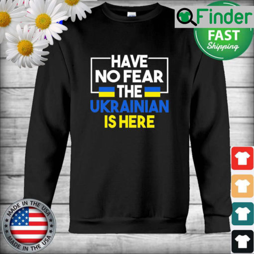 Support Ukraine Flag Have No Fear The Ukrainian Is Here 2022 Sweatshirt