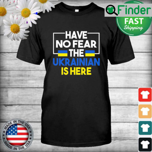 Support Ukraine Flag Have No Fear The Ukrainian Is Here 2022 T Shirt