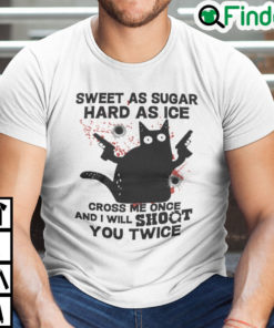 Sweet As Suger Hard As Ice Cross Me Once I Will Shoot You Twice Shirt