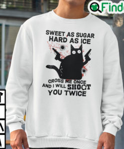 Sweet As Suger Hard As Ice Cross Me Once I Will Shoot You Twice Sweatshirt